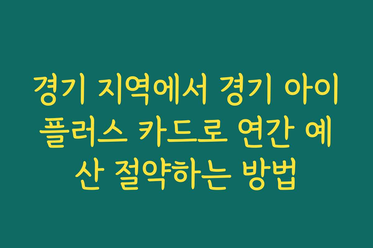 경기 지역에서 경기 아이플러스 카드로 연간 예산 절약하는 방법