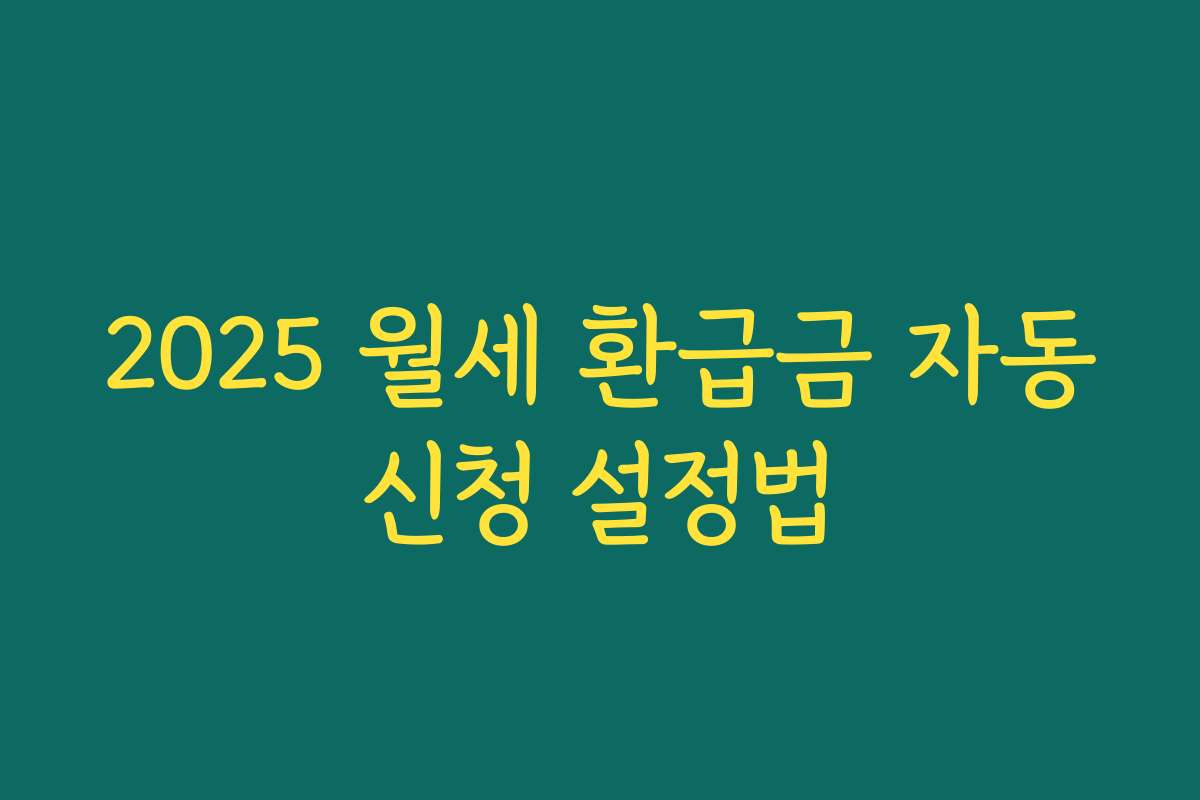 2025 월세 환급금 자동신청 설정법