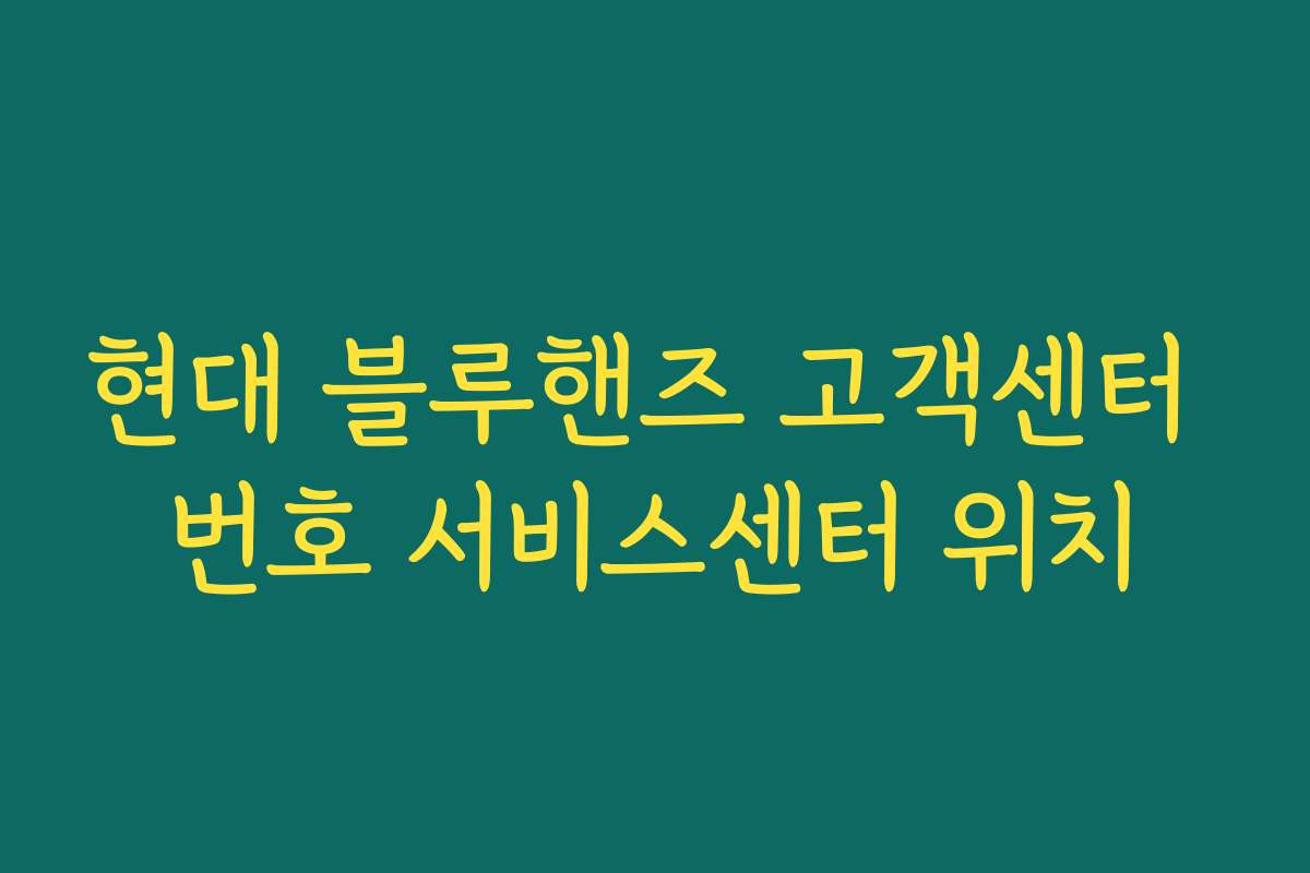 현대 블루핸즈 고객센터 번호 서비스센터 위치 현대 블루핸즈 고객센터 번호 서비스센터 위치