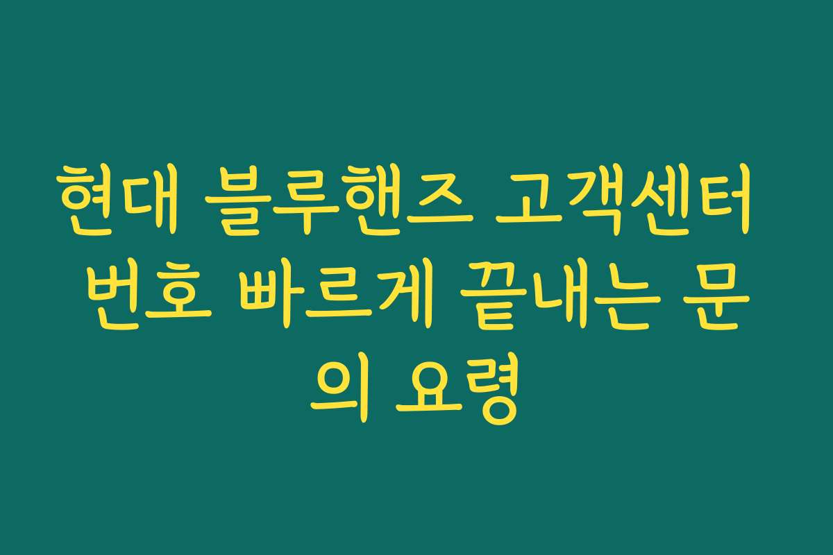 현대 블루핸즈 고객센터 번호 빠르게 끝내는 문의 요령 현대 블루핸즈 고객센터 번호 빠르게 끝내는 문의 요령