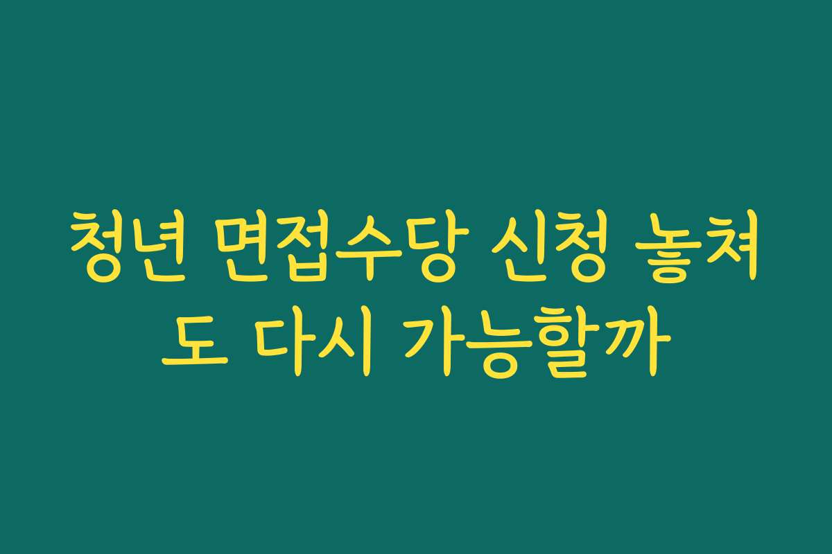 청년 면접수당 신청 놓쳐도 다시 가능할까