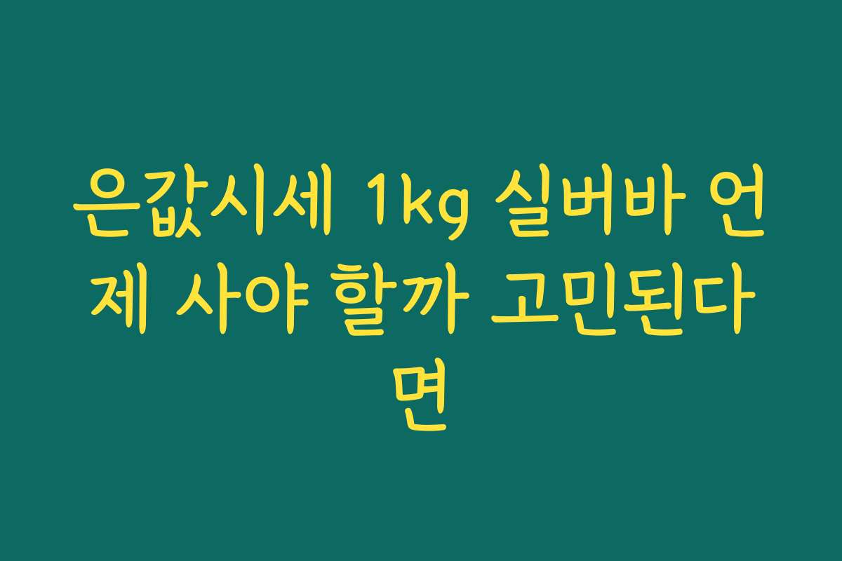은값시세 1kg 실버바 언제 사야 할까 고민된다면 은값시세 1kg 실버바 언제 사야 할까 고민된다면