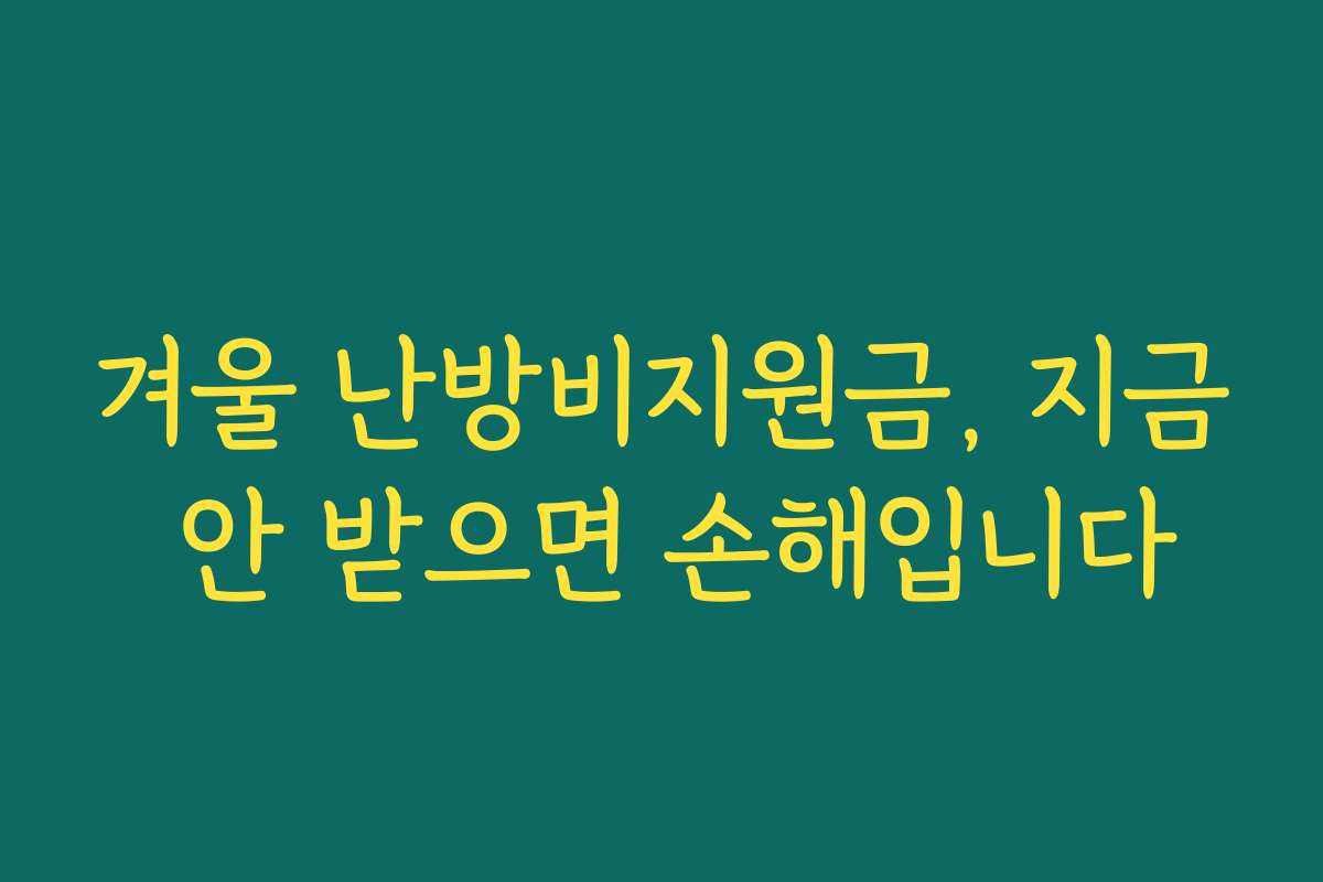 겨울 난방비지원금, 지금 안 받으면 손해입니다