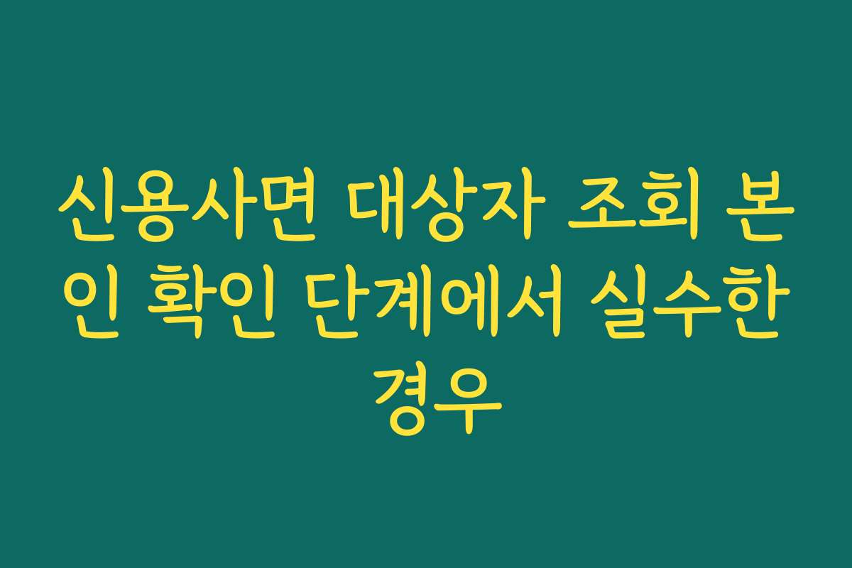 신용사면 대상자 조회 본인 확인 단계에서 실수한 경우