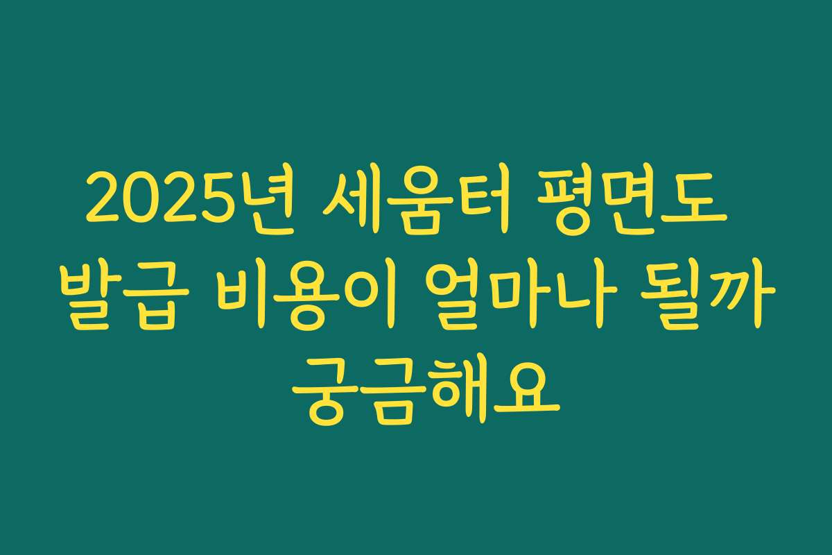 2025년 세움터 평면도 발급 비용이 얼마나 될까 궁금해요