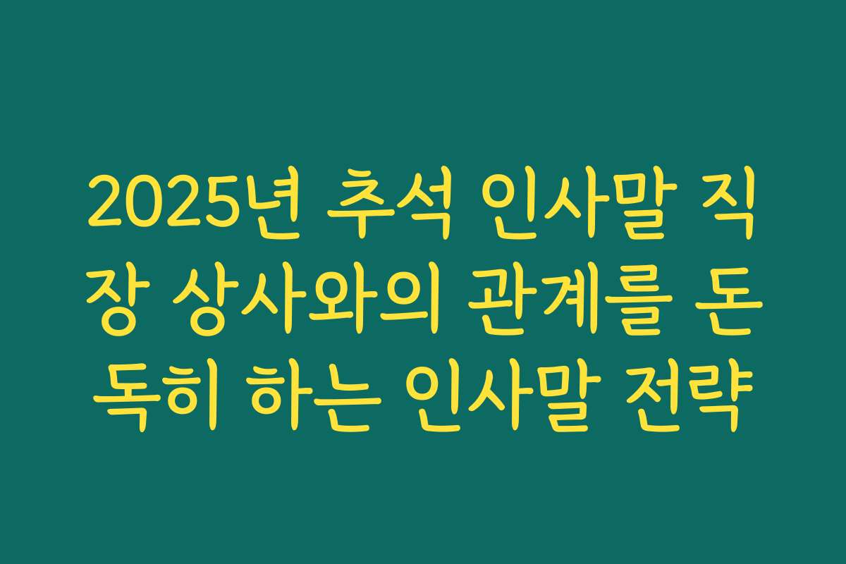 2025년 추석 인사말 직장 상사와의 관계를 돈독히 하는 인사말 전략