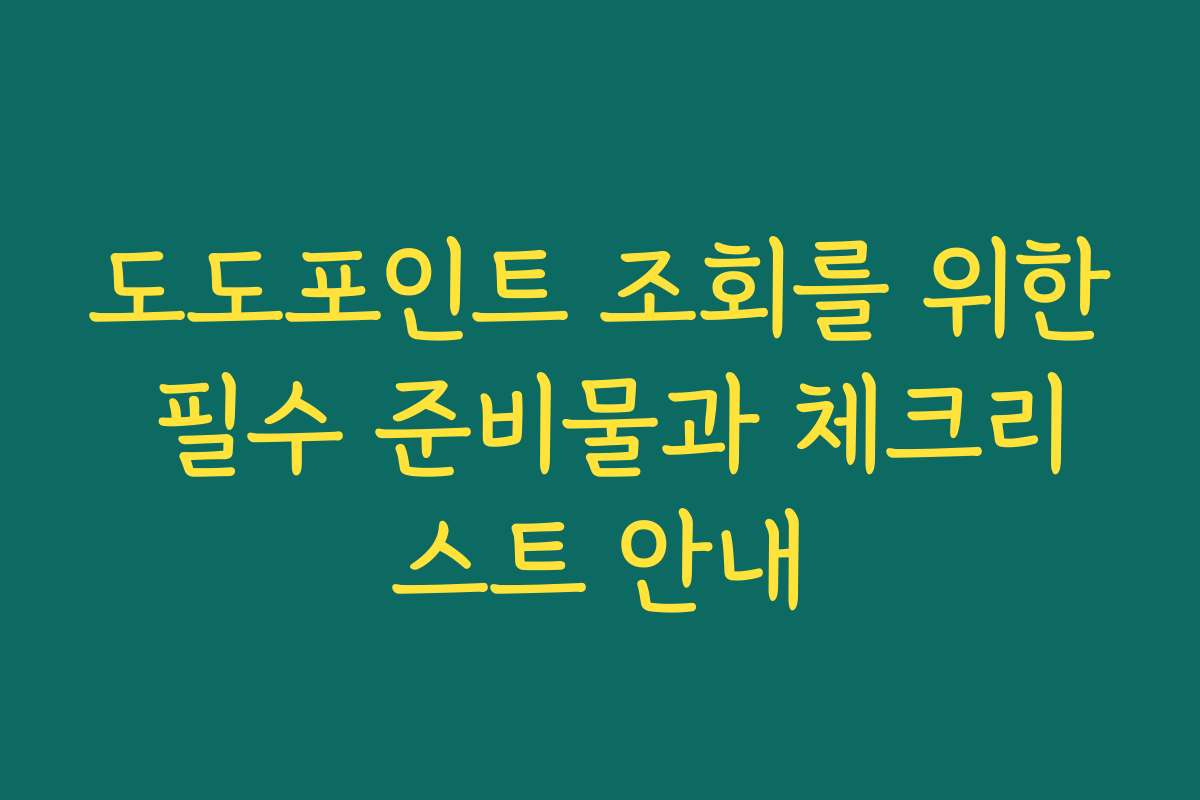 도도포인트 조회를 위한 필수 준비물과 체크리스트 안내