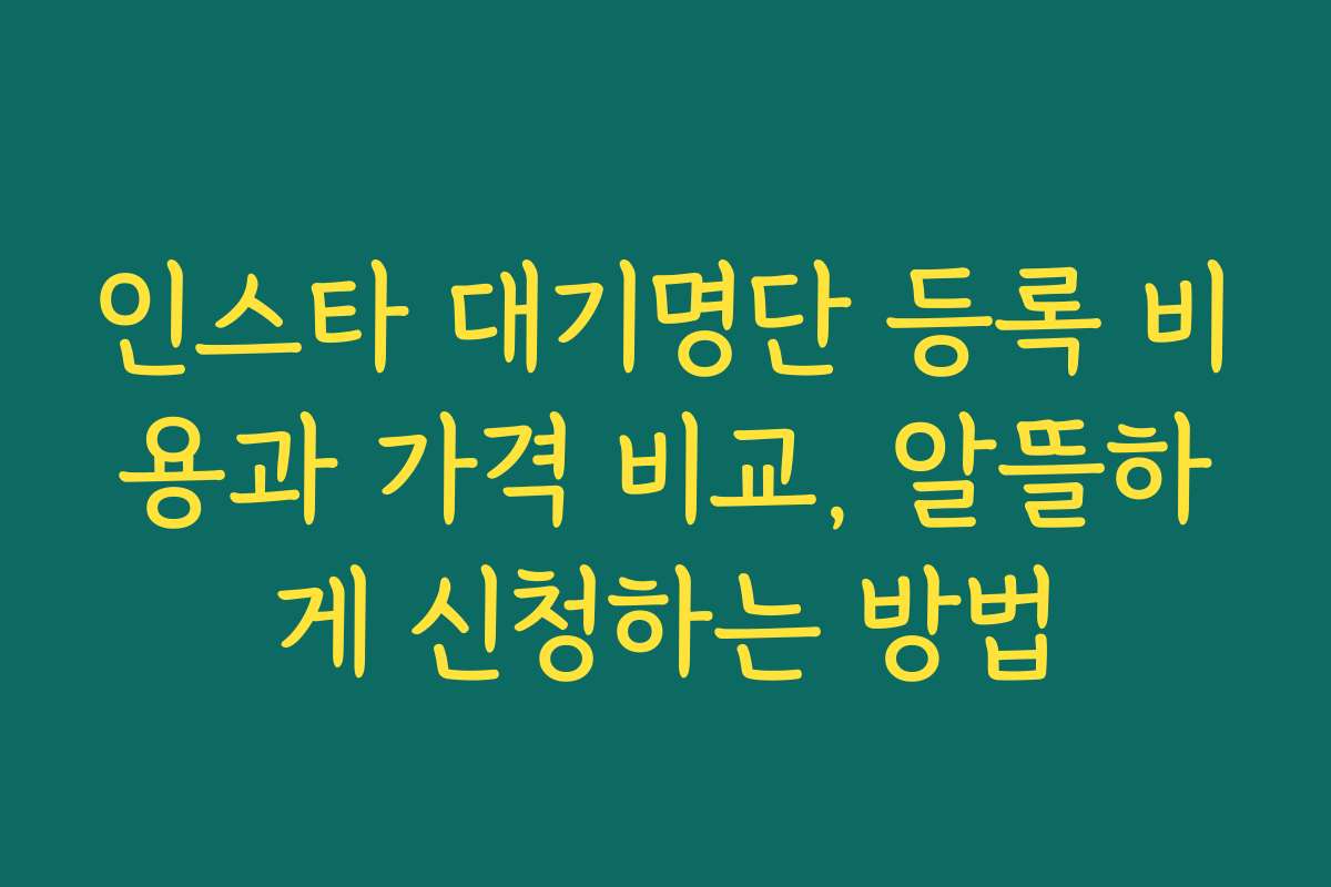 인스타 대기명단 등록 비용과 가격 비교, 알뜰하게 신청하는 방법