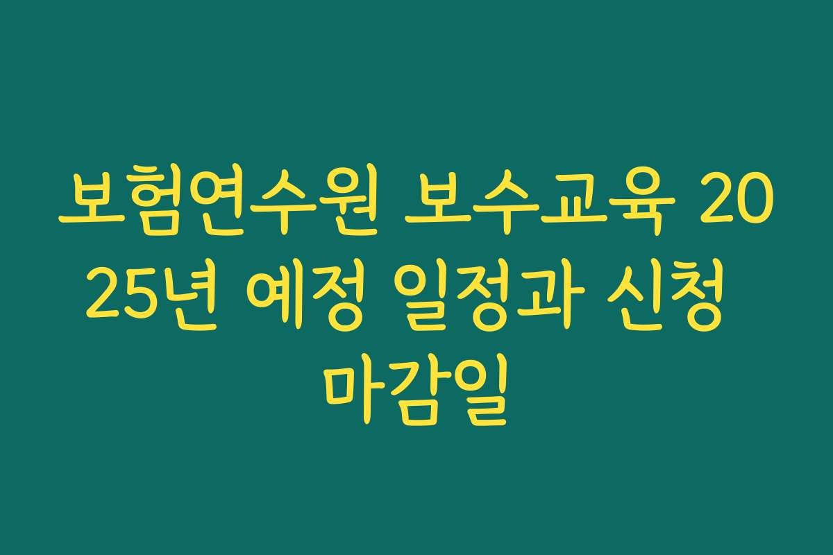 보험연수원 보수교육 2025년 예정 일정과 신청 마감일