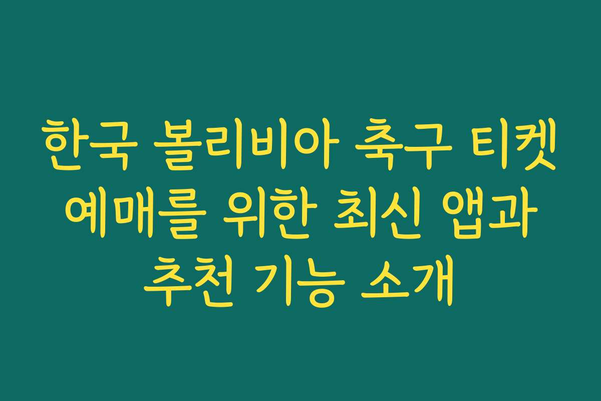 한국 볼리비아 축구 티켓 예매를 위한 최신 앱과 추천 기능 소개