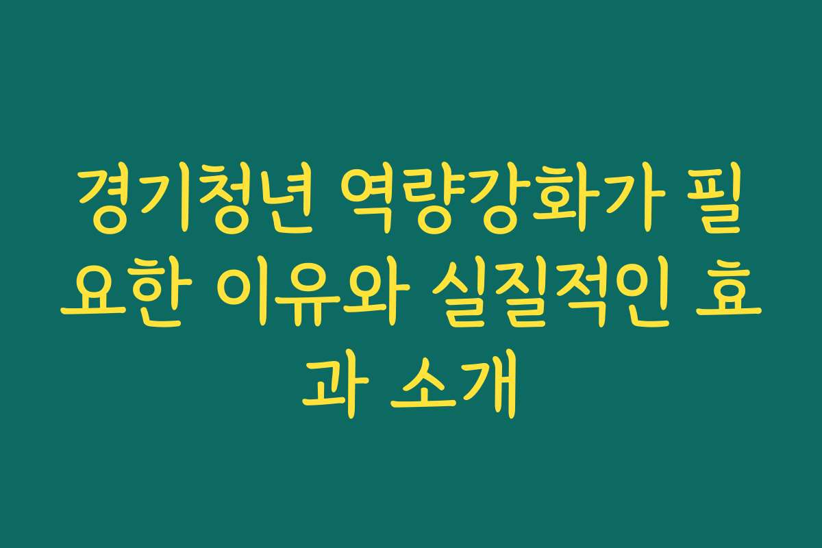 경기청년 역량강화가 필요한 이유와 실질적인 효과 소개