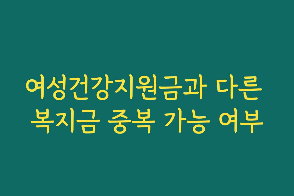 여성건강지원금과 다른 복지금 중복 가능 여부