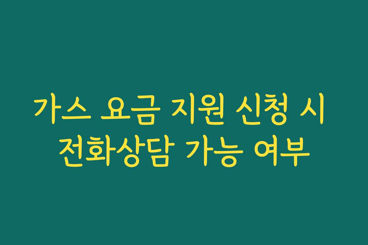 가스 요금 지원 신청 시 전화상담 가능 여부 가스 요금 지원 신청 시 전화상담 가능 여부