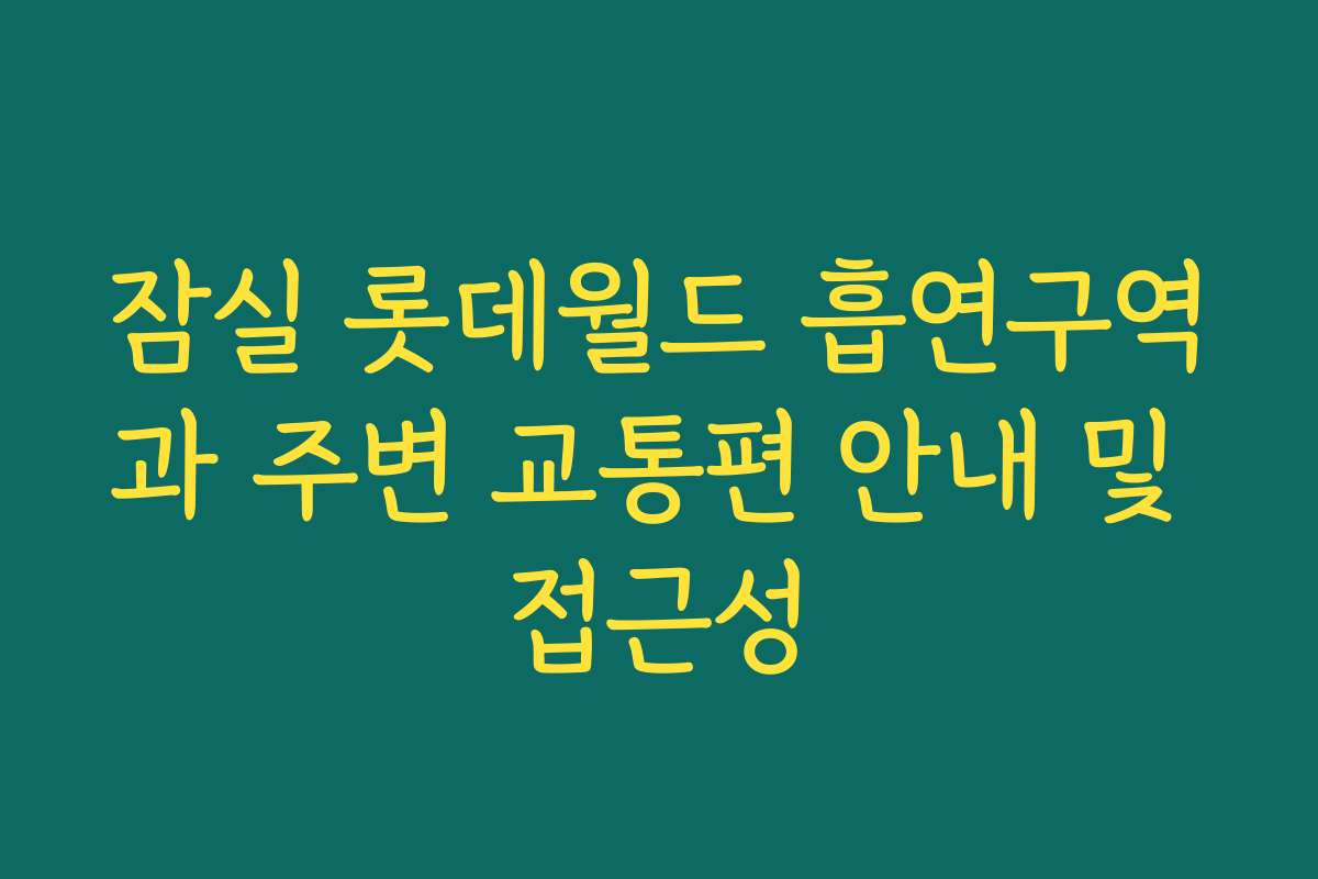 잠실 롯데월드 흡연구역과 주변 교통편 안내 및 접근성