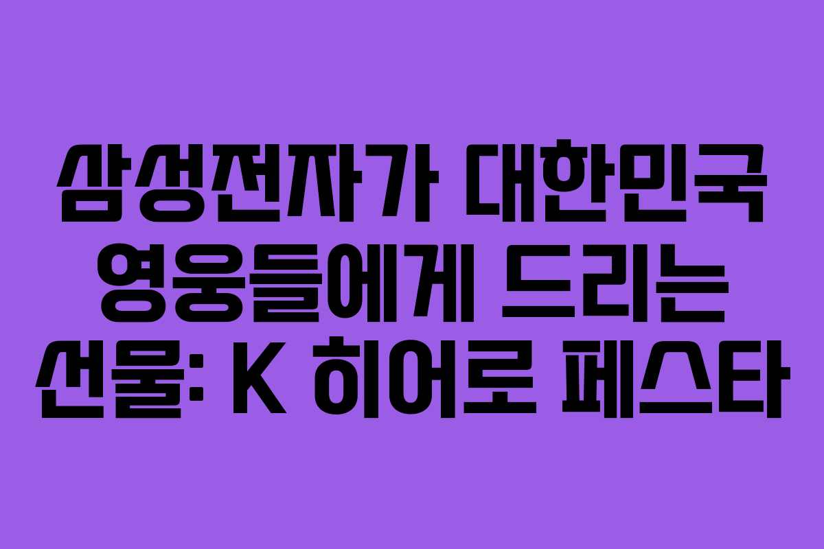 삼성전자가 대한민국 영웅들에게 드리는 선물: K 히어로 페스타