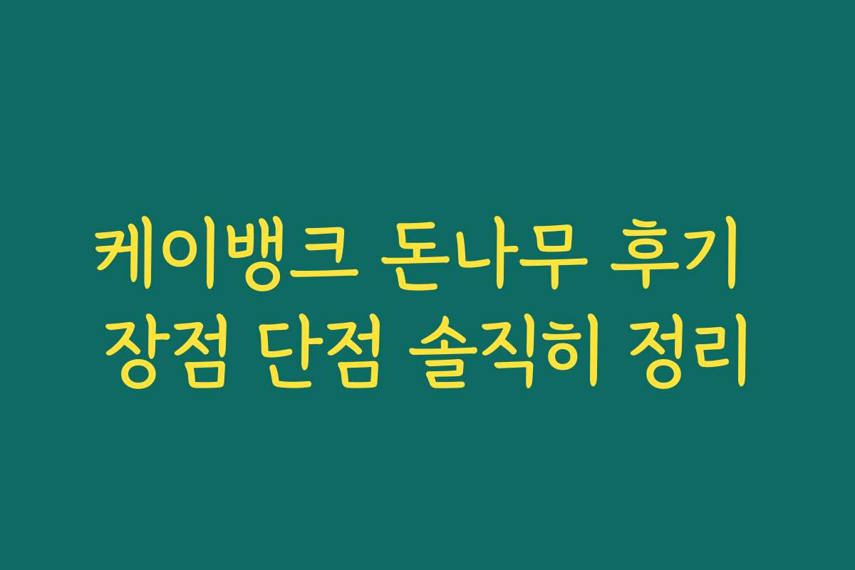 케이뱅크 돈나무 후기 장점 단점 솔직히 정리 케이뱅크 돈나무 후기 장점 단점 솔직히 정리
