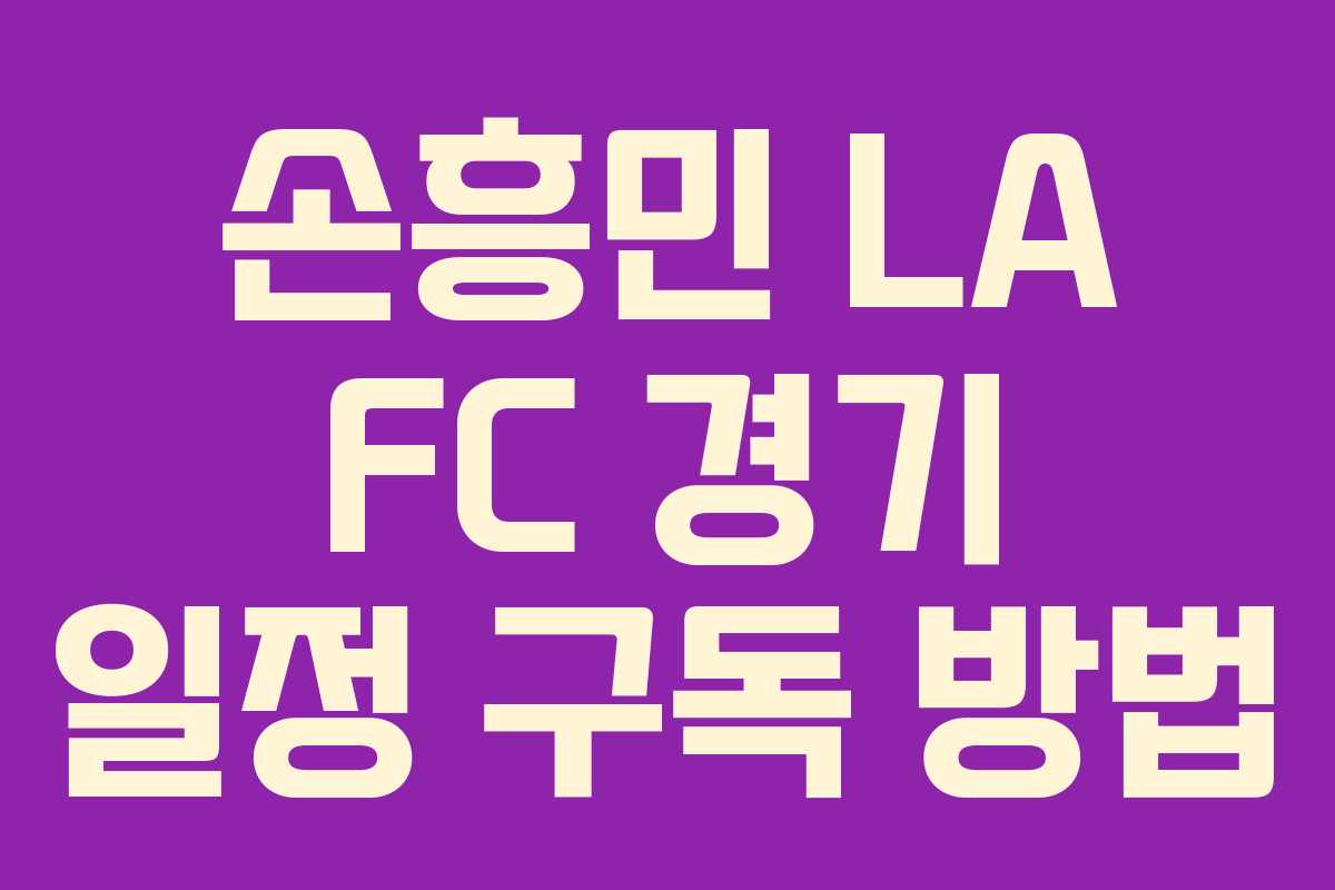 손흥민 LA FC 경기 일정 구독 방법 손흥민 LA FC 경기 일정 구독 방법