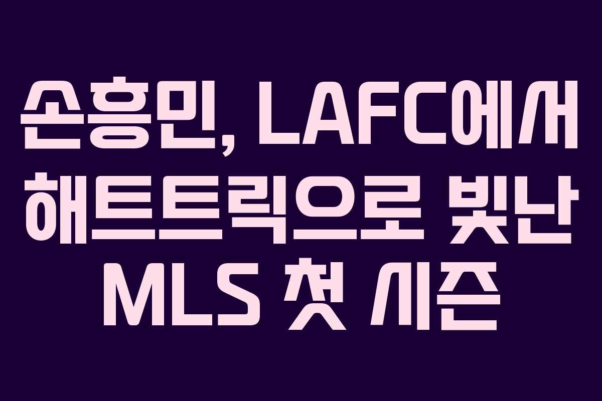손흥민, LAFC에서 해트트릭으로 빛난 MLS 첫 시즌 손흥민, LAFC에서 해트트릭으로 빛난 MLS 첫 시즌