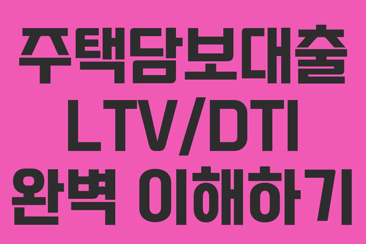 주택담보대출 LTV/DTI 완벽 이해하기