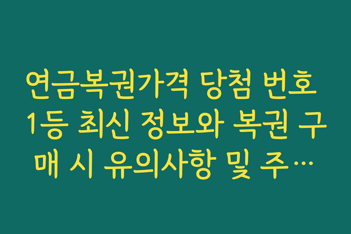 연금복권가격 당첨 번호 1등 최신 정보와 복권 구매 시 유의사항 및 주의점