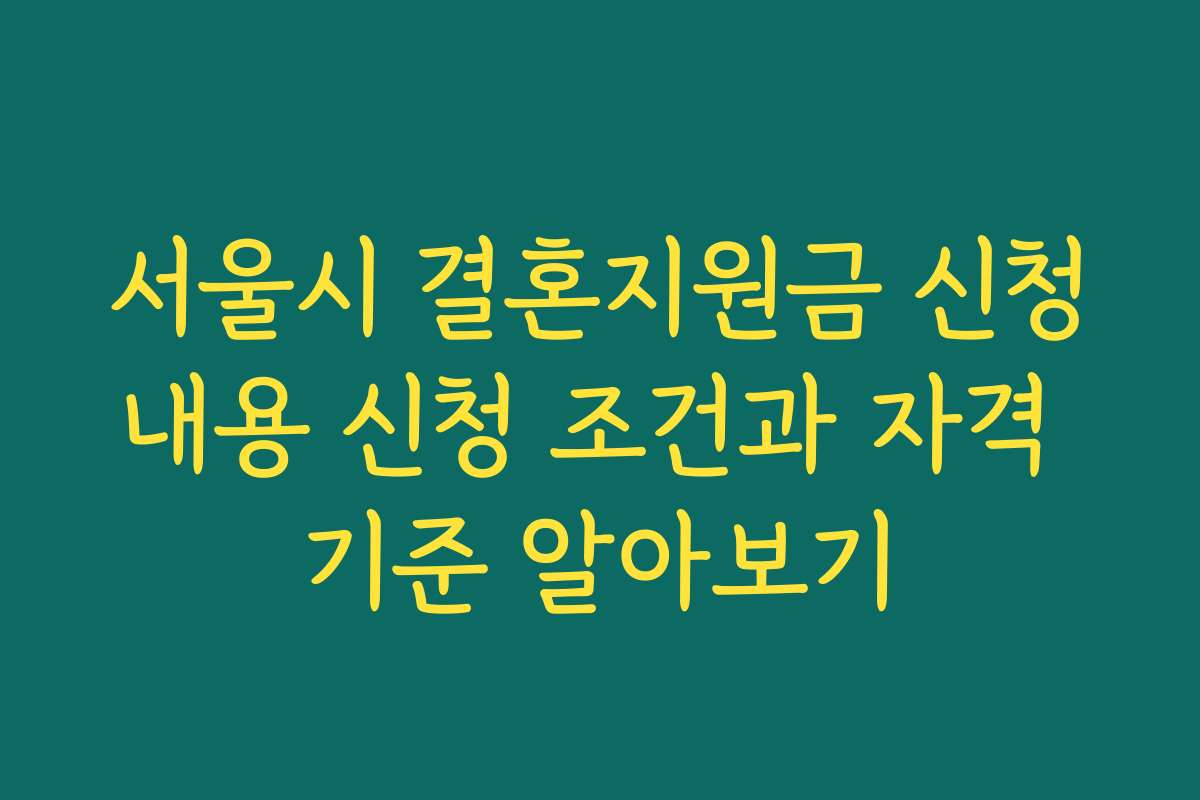 서울시 결혼지원금 신청내용 신청 조건과 자격 기준 알아보기