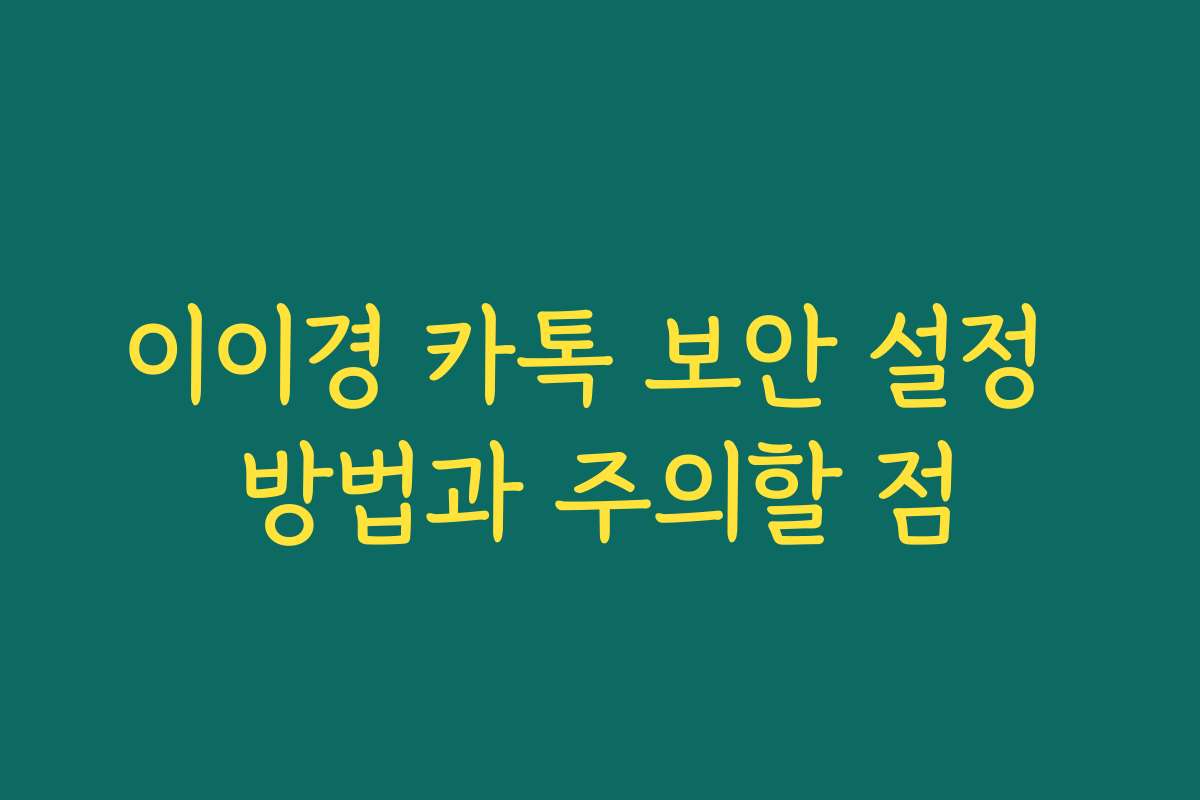 이이경 카톡 보안 설정 방법과 주의할 점 이이경 카톡 보안 설정 방법과 주의할 점