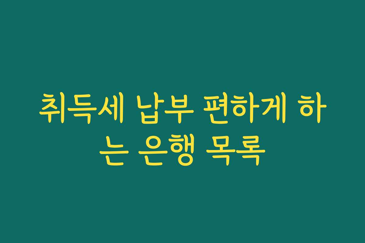 취득세 납부 편하게 하는 은행 목록
