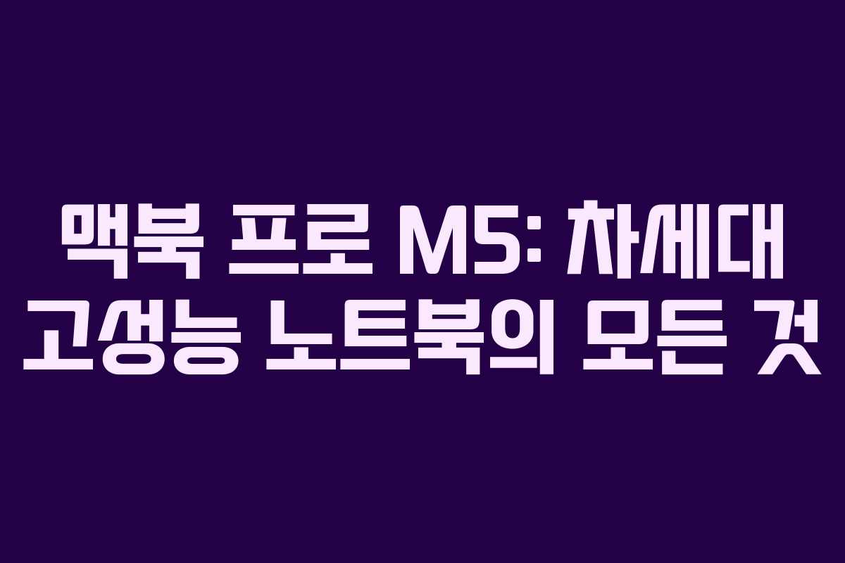 맥북 프로 M5: 차세대 고성능 노트북의 모든 것 맥북 프로 M5: 차세대 고성능 노트북의 모든 것