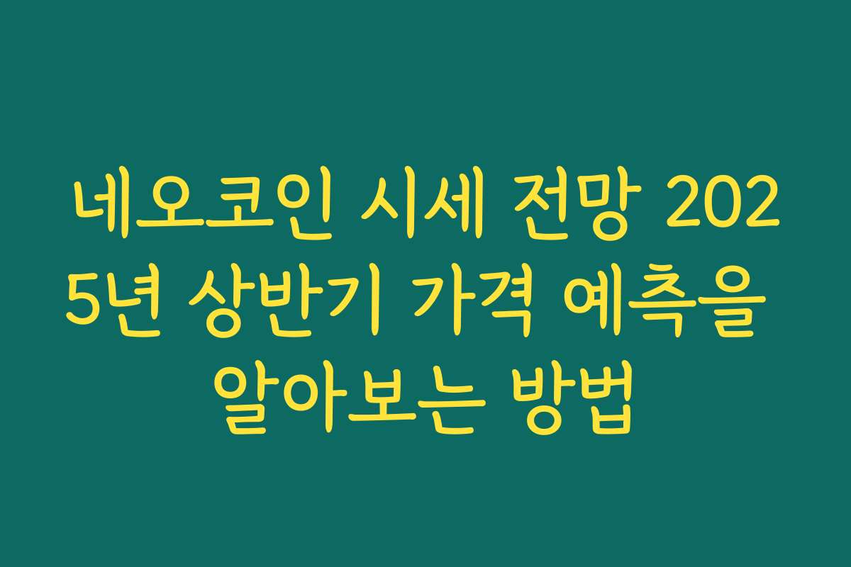 네오코인 시세 전망 2025년 상반기 가격 예측을 알아보는 방법