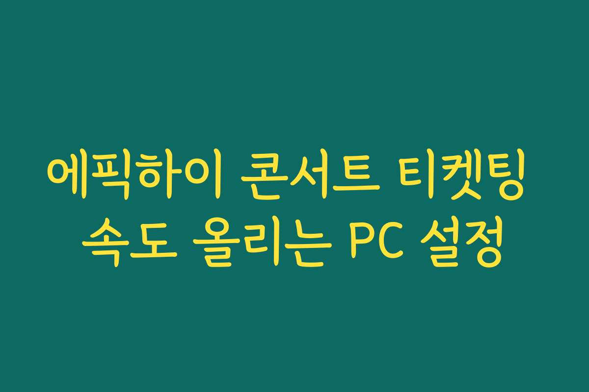 에픽하이 콘서트 티켓팅 속도 올리는 PC 설정