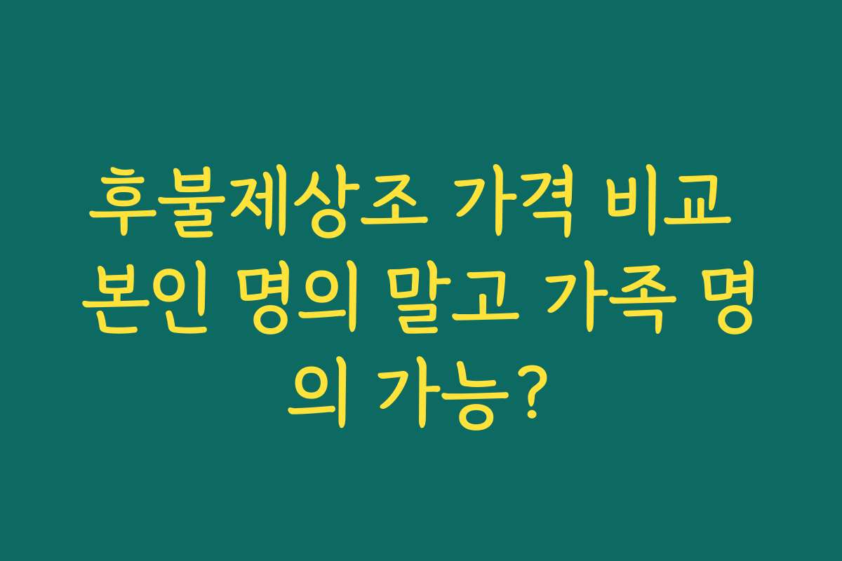 후불제상조 가격 비교 본인 명의 말고 가족 명의 가능? 후불제상조 가격 비교 본인 명의 말고 가족 명의 가능?