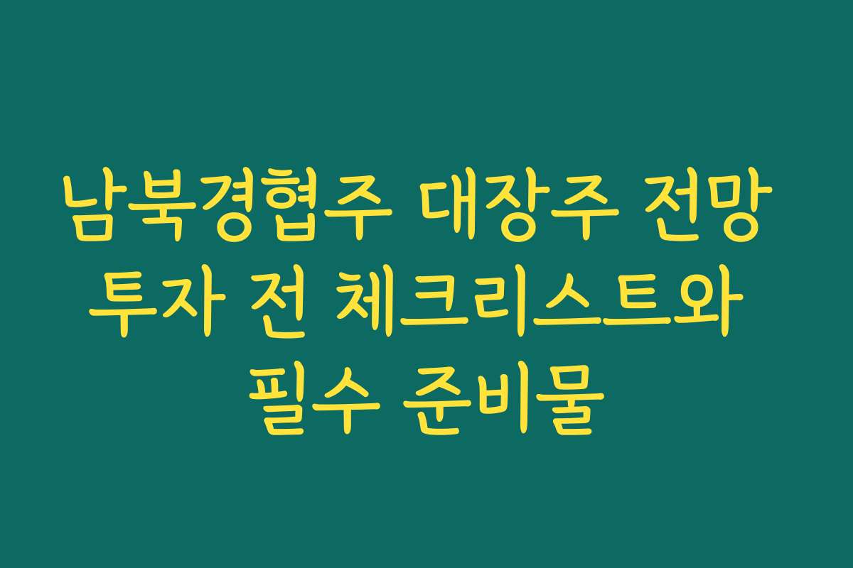 남북경협주 대장주 전망 투자 전 체크리스트와 필수 준비물