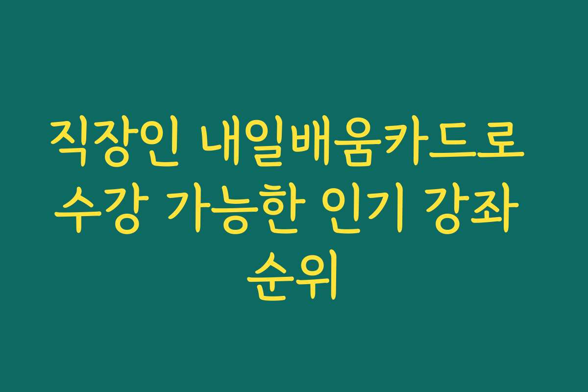 직장인 내일배움카드로 수강 가능한 인기 강좌 순위