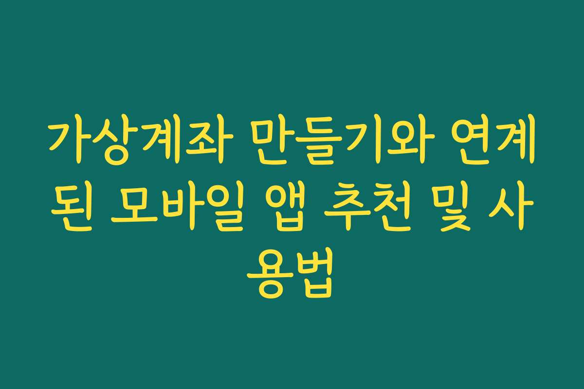 가상계좌 만들기와 연계된 모바일 앱 추천 및 사용법