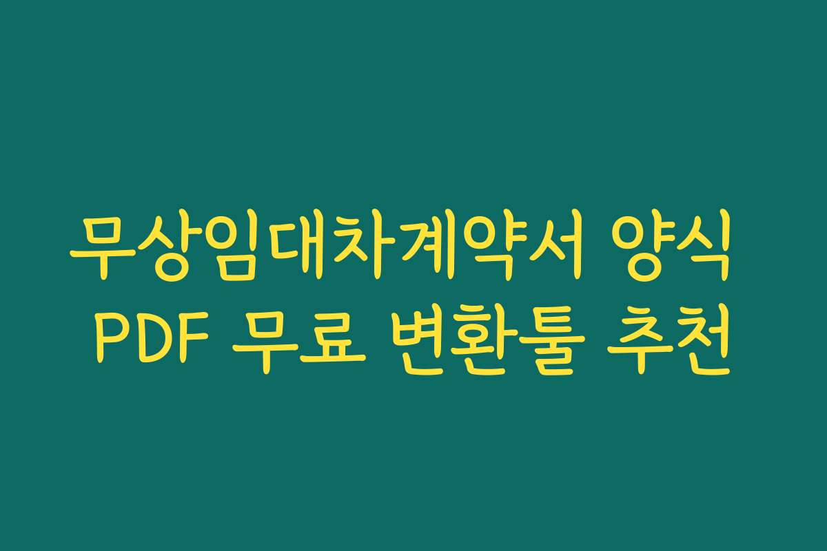무상임대차계약서 양식 PDF 무료 변환툴 추천 무상임대차계약서 양식 PDF 무료 변환툴 추천