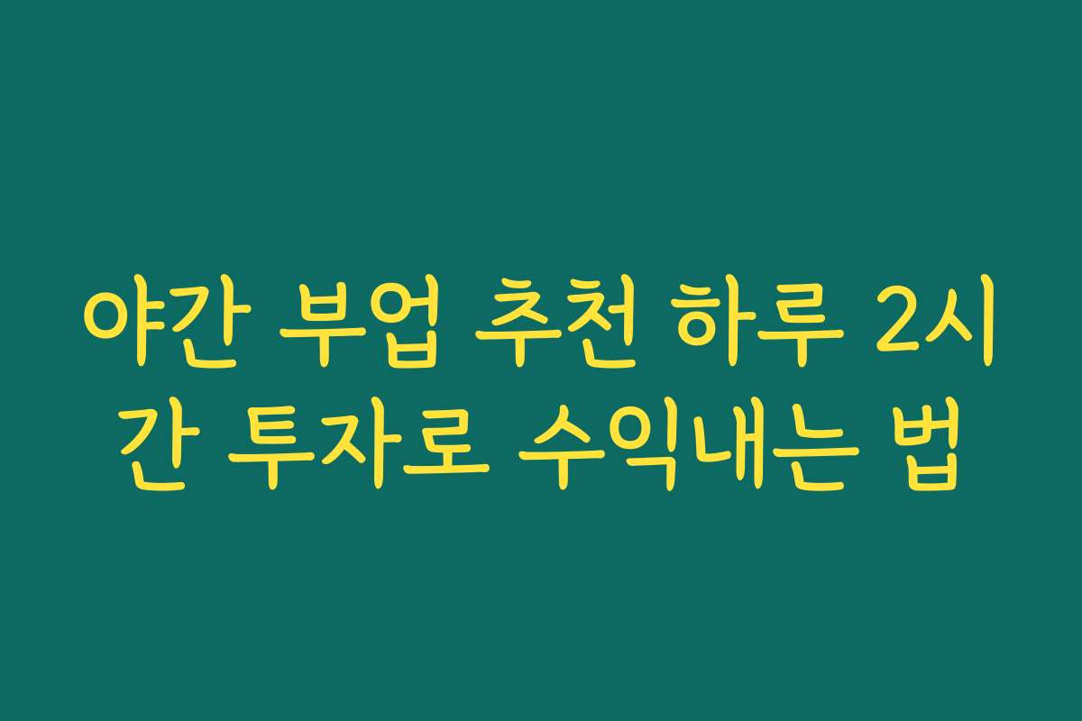 야간 부업 추천 하루 2시간 투자로 수익내는 법