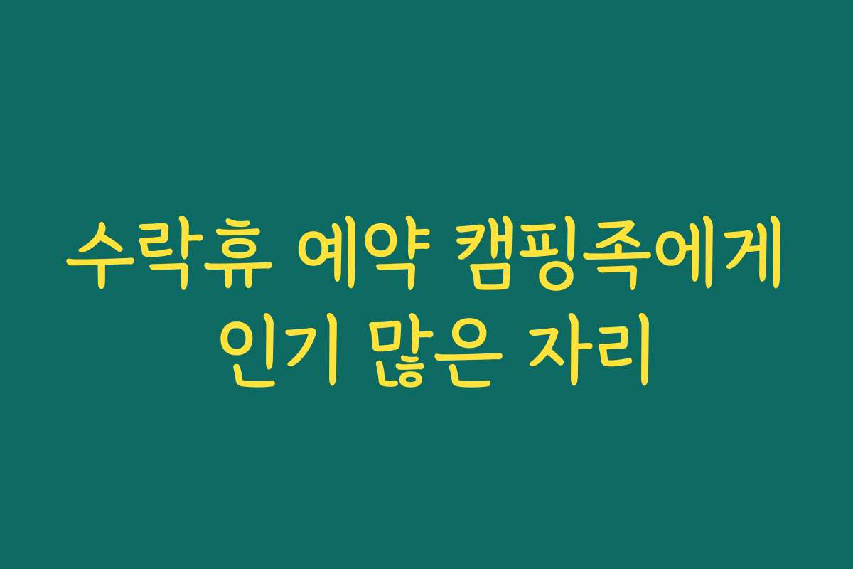수락휴 예약 캠핑족에게 인기 많은 자리