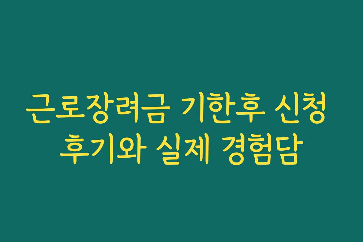 근로장려금 기한후 신청 후기와 실제 경험담 근로장려금 기한후 신청 후기와 실제 경험담