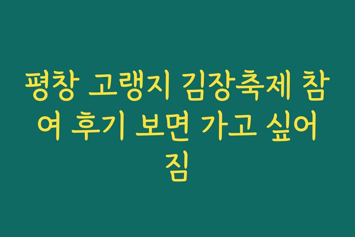 평창 고랭지 김장축제 참여 후기 보면 가고 싶어짐