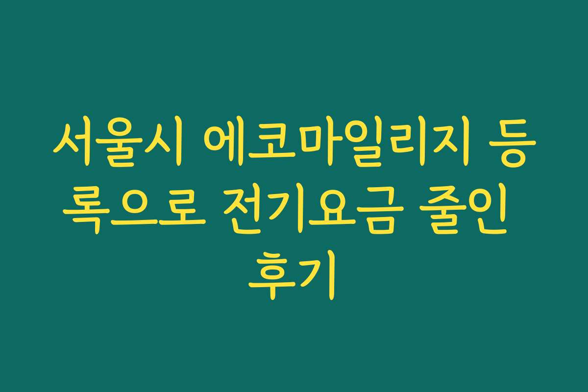 서울시 에코마일리지 등록으로 전기요금 줄인 후기