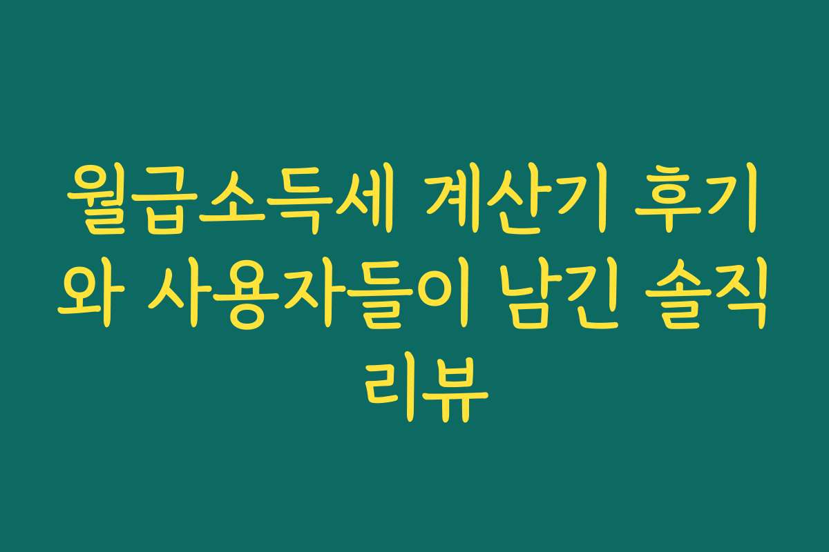 월급소득세 계산기 후기와 사용자들이 남긴 솔직 리뷰