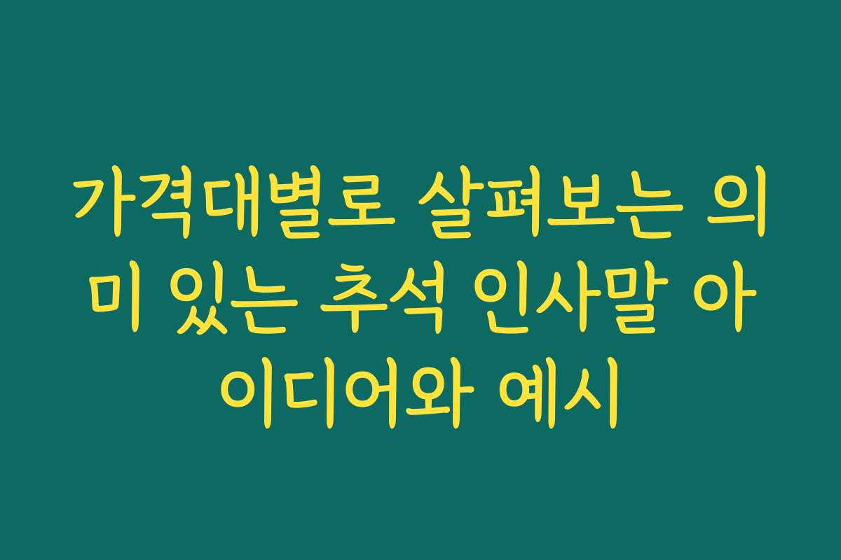 가격대별로 살펴보는 의미 있는 추석 인사말 아이디어와 예시