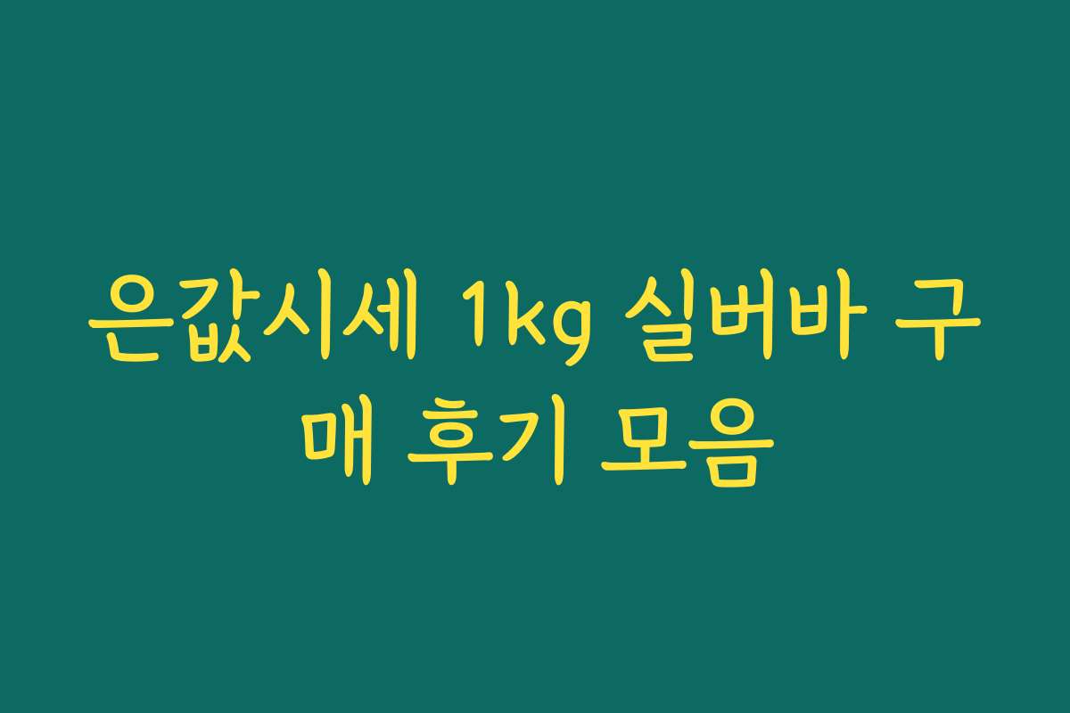 은값시세 1kg 실버바 구매 후기 모음 은값시세 1kg 실버바 구매 후기 모음