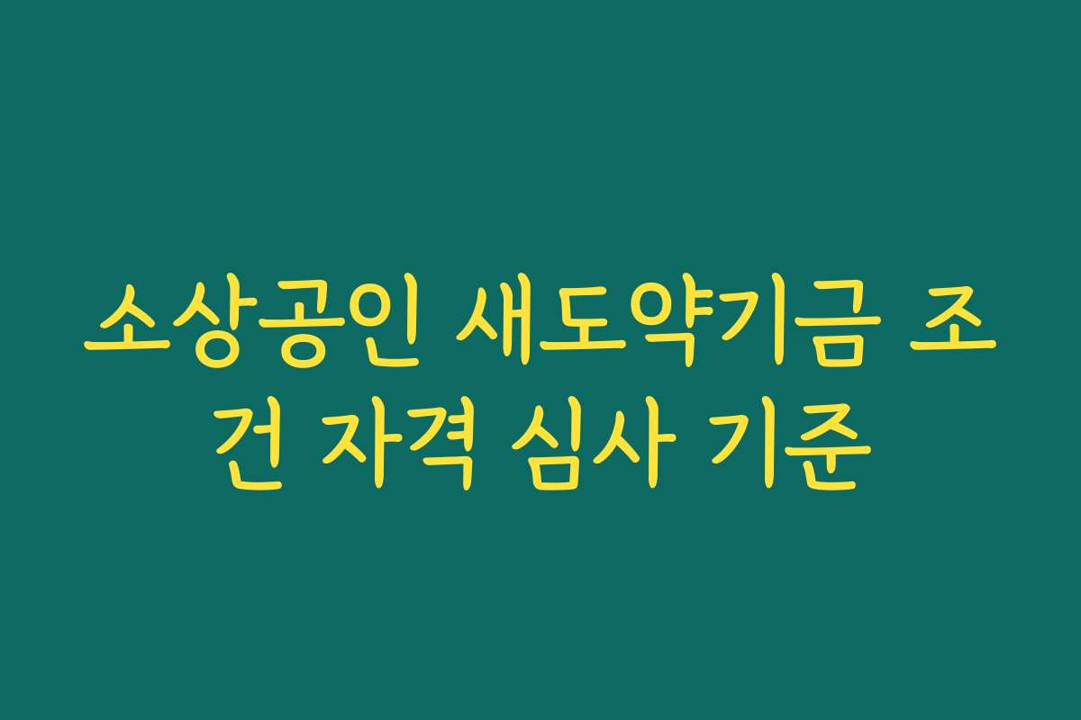 소상공인 새도약기금 조건 자격 심사 기준