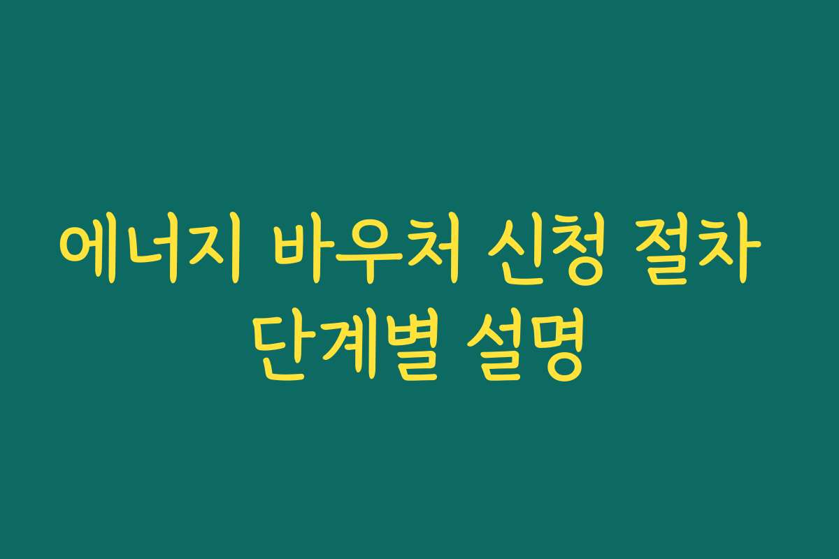 에너지 바우처 신청 절차 단계별 설명