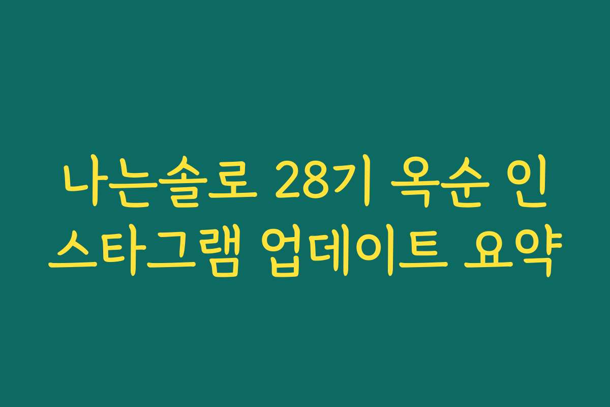 나는솔로 28기 옥순 인스타그램 업데이트 요약