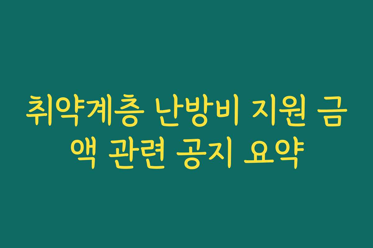 취약계층 난방비 지원 금액 관련 공지 요약