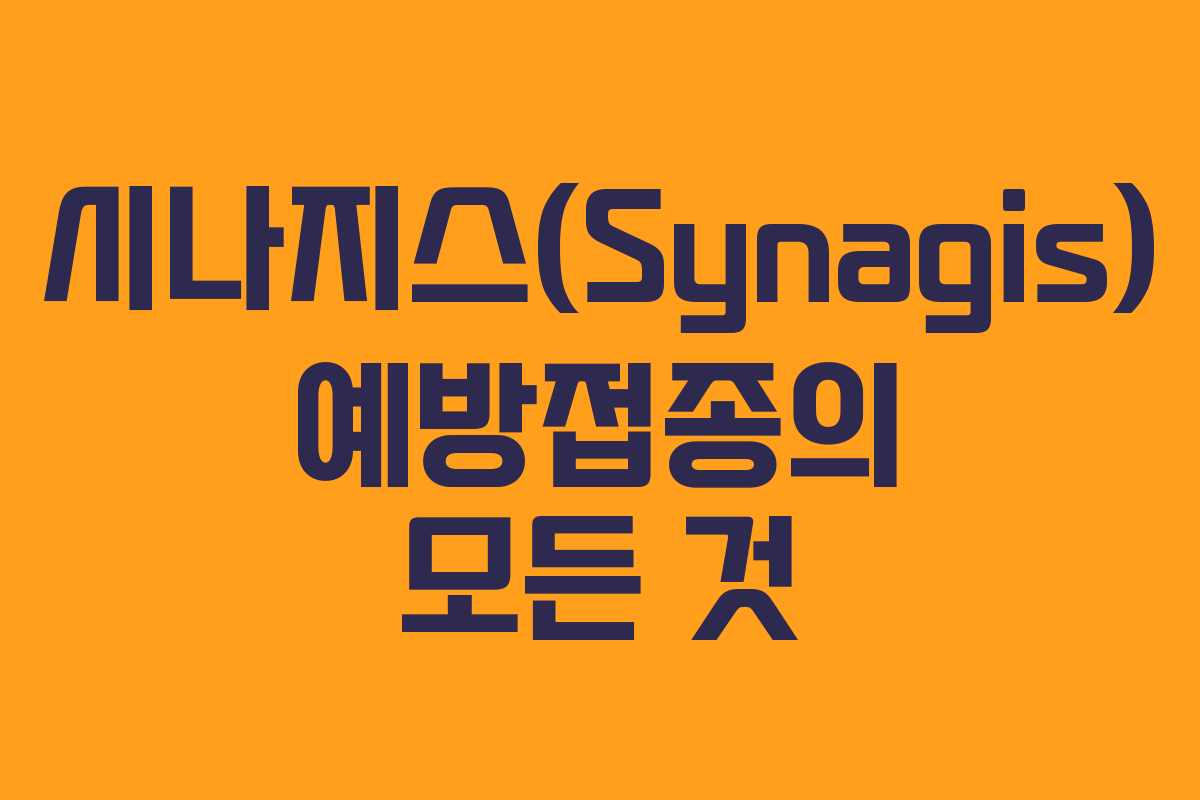 시나지스(Synagis) 예방접종의 모든 것