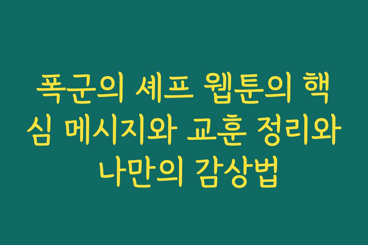 폭군의 셰프 웹툰의 핵심 메시지와 교훈 정리와 나만의 감상법