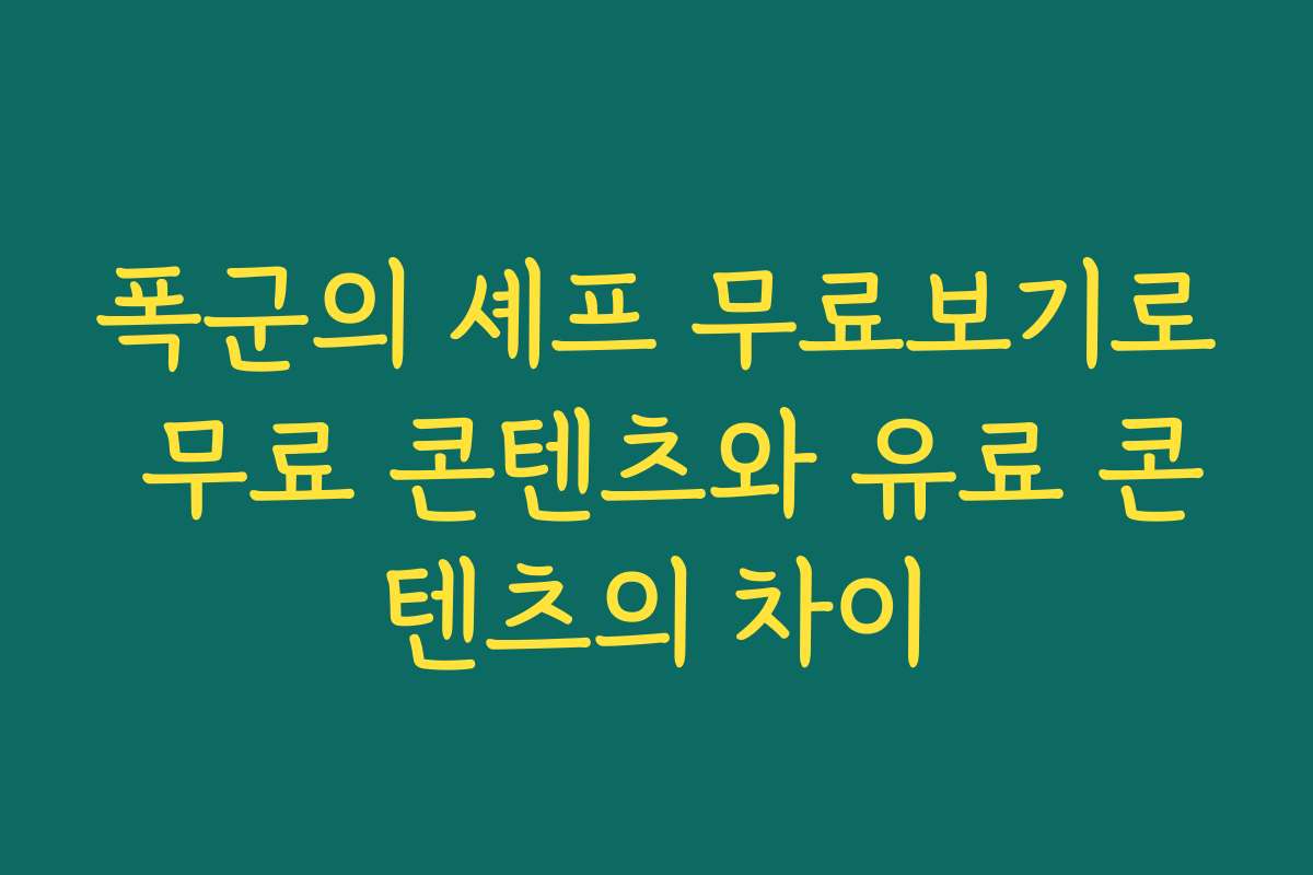 폭군의 셰프 무료보기로 무료 콘텐츠와 유료 콘텐츠의 차이